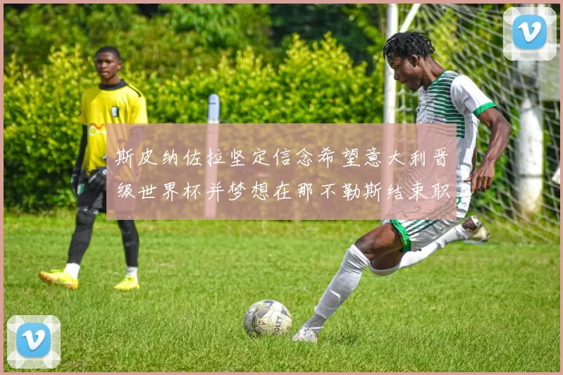 斯皮纳佐拉坚定信念希望意大利晋级世界杯并梦想在那不勒斯结束职业生涯
