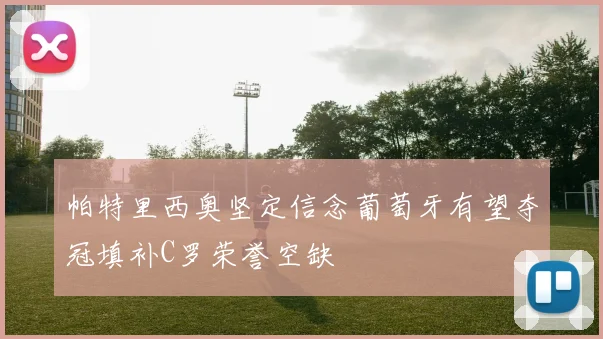 帕特里西奥坚定信念葡萄牙有望夺冠填补C罗荣誉空缺