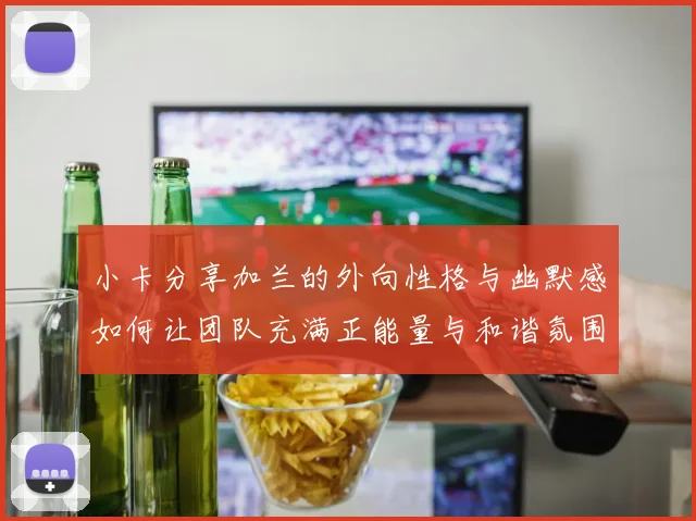 小卡分享加兰的外向性格与幽默感如何让团队充满正能量与和谐氛围