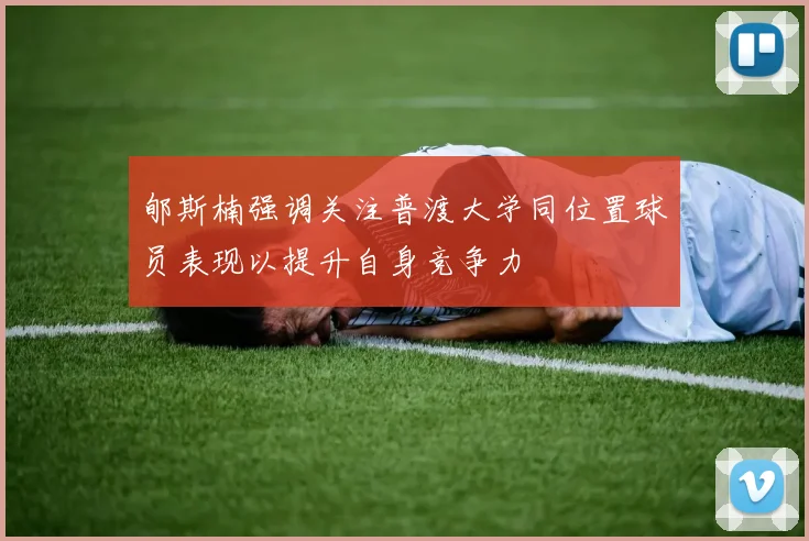郇斯楠强调关注普渡大学同位置球员表现以提升自身竞争力