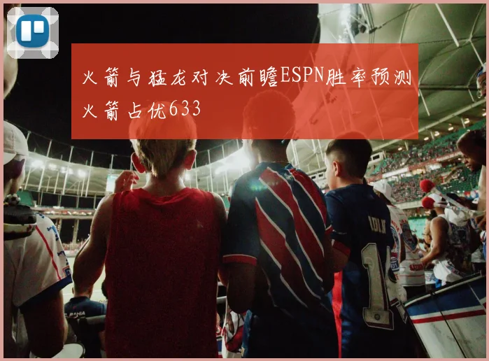 火箭与猛龙对决前瞻ESPN胜率预测火箭占优633