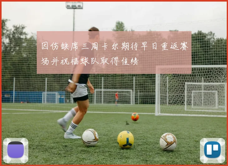 因伤缺席三周卡尔期待早日重返赛场并祝福球队取得佳绩