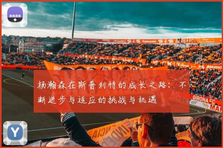 杨瀚森在斯普利特的成长之路：不断进步与适应的挑战与机遇
