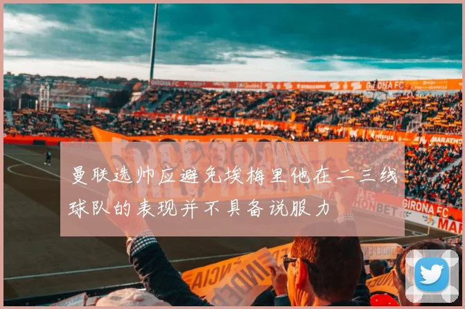 曼联选帅应避免埃梅里他在二三线球队的表现并不具备说服力