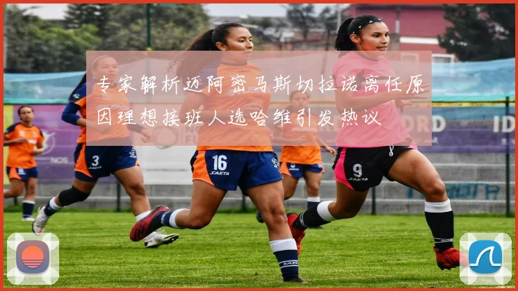 专家解析迈阿密马斯切拉诺离任原因理想接班人选哈维引发热议