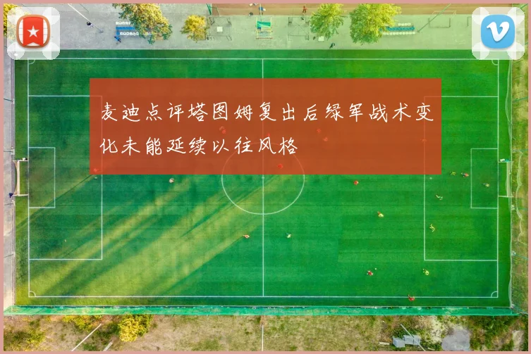 麦迪点评塔图姆复出后绿军战术变化未能延续以往风格