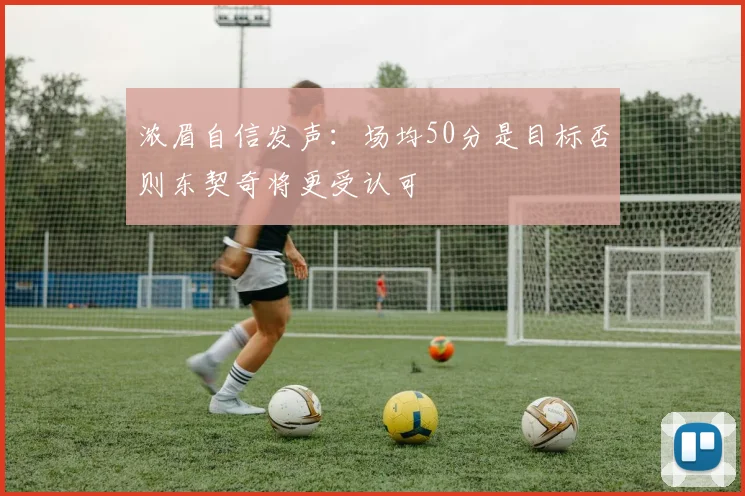 浓眉自信发声：场均50分是目标否则东契奇将更受认可