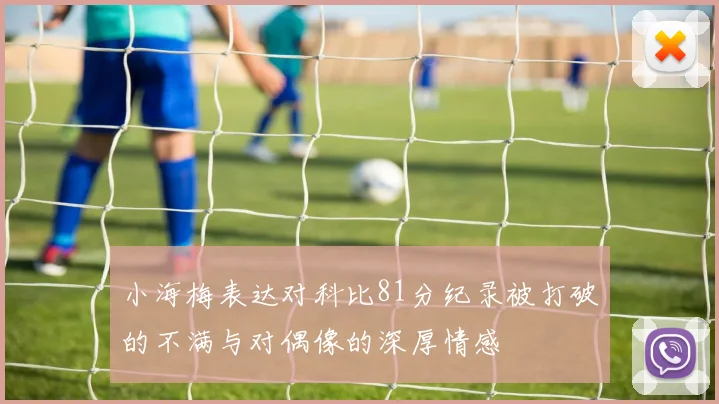 小海梅表达对科比81分纪录被打破的不满与对偶像的深厚情感