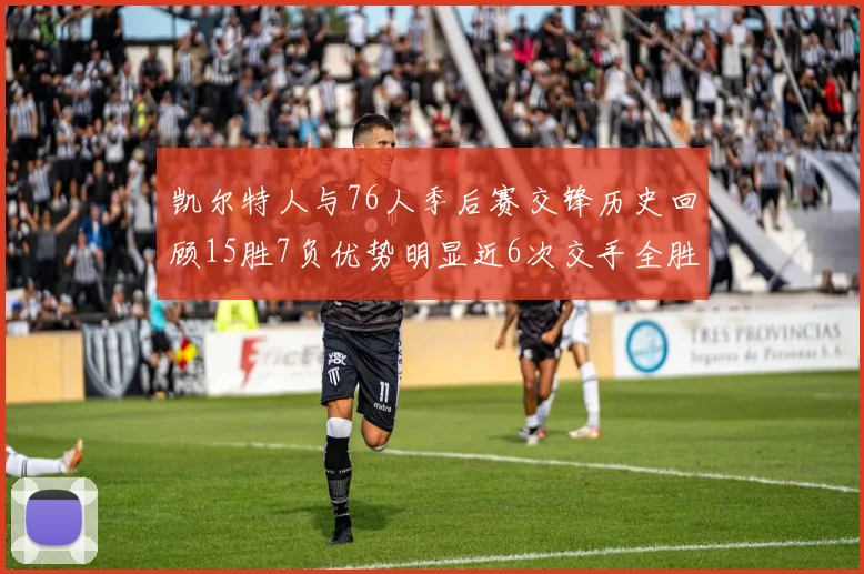 凯尔特人与76人季后赛交锋历史回顾15胜7负优势明显近6次交手全胜晋级