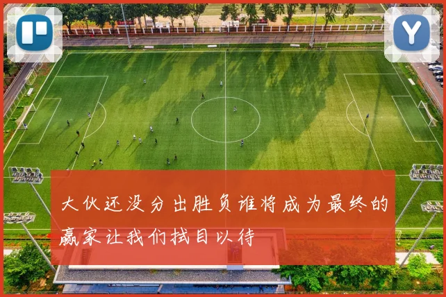 大伙还没分出胜负谁将成为最终的赢家让我们拭目以待