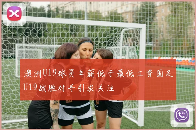 澳洲U19球员年薪低于最低工资国足U19战胜对手引发关注