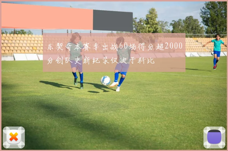 东契奇本赛季出战60场得分超2000分创队史新纪录仅次于科比